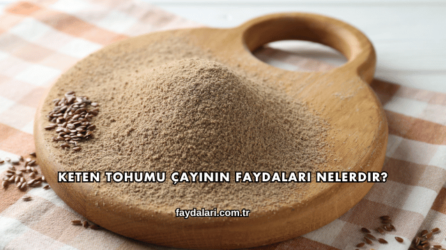 Keten Tohumu Çayının Faydaları Nelerdir?