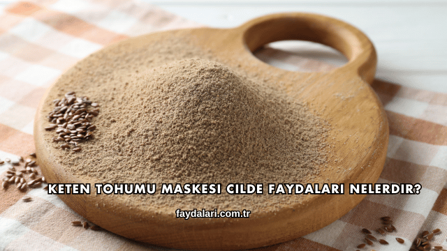 Keten Tohumu Maskesi Cilde Faydaları Nelerdir?