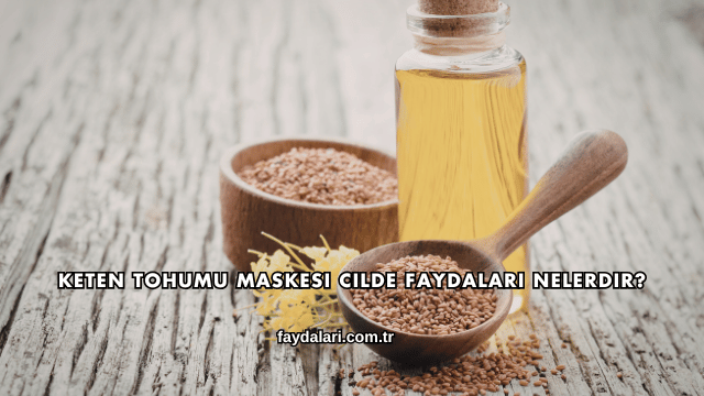 Keten Tohumu Maskesi Cilde Faydaları Nelerdir?