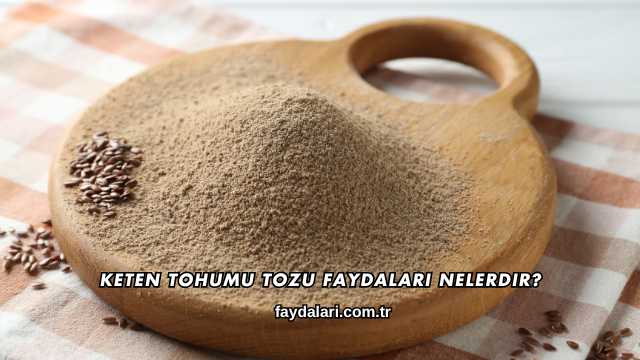 Keten Tohumu Tozu Faydaları Nelerdir?