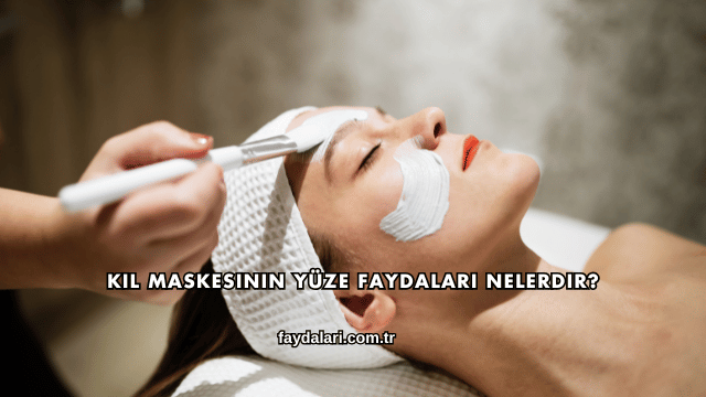Kil Maskesinin Yüze Faydaları Nelerdir?