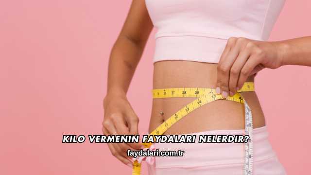 Kilo Vermenin Faydaları Nelerdir?