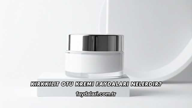 Kırkkilit Otu Kremi Faydaları Nelerdir?