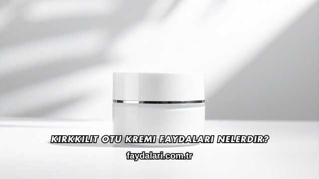 Kırkkilit Otu Kremi Faydaları Nelerdir?
