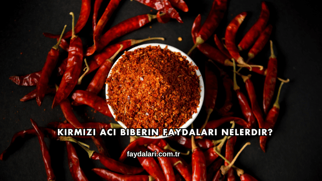 Kırmızı Acı Biberin Faydaları Nelerdir?