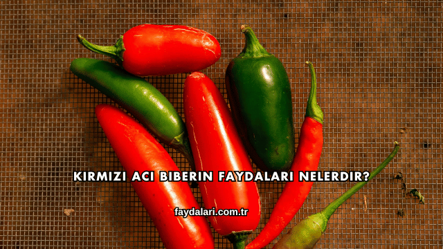 Kırmızı Acı Biberin Faydaları Nelerdir?