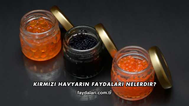 Kırmızı Havyarın Faydaları Nelerdir?