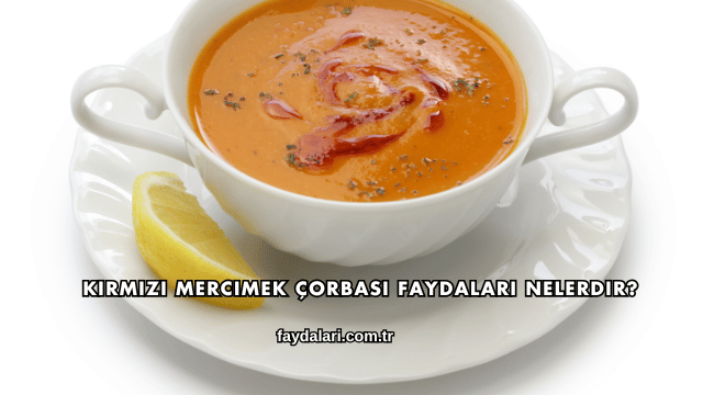 Kırmızı Mercimek Çorbası Faydaları Nelerdir?