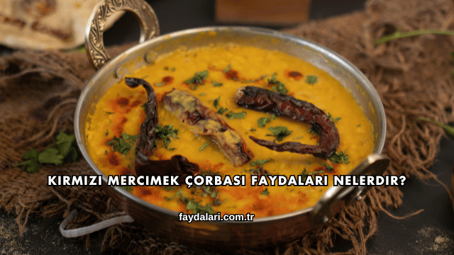 Kırmızı Mercimek Çorbası Faydaları Nelerdir?