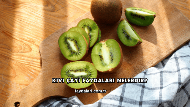 Kivi Çayı Faydaları Nelerdir?