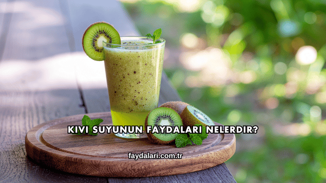 Kivi Suyunun Faydaları Nelerdir?