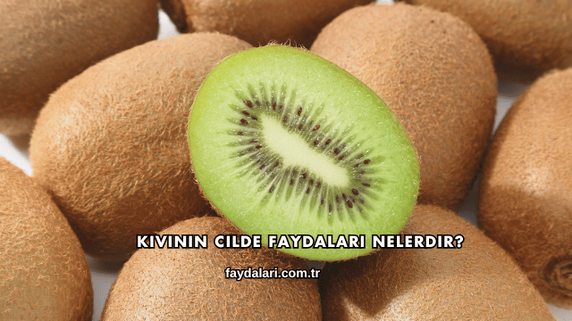 Kivinin Cilde Faydaları Nelerdir?