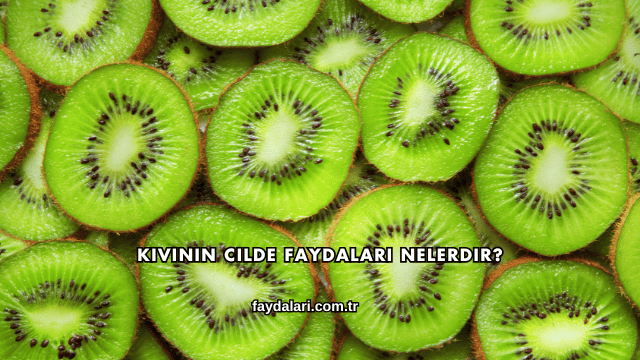 Kivinin Cilde Faydaları Nelerdir?