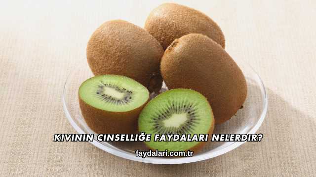 Kivinin Cinselliğe Faydaları Nelerdir?