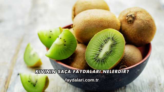 Kivinin Saça Faydaları Nelerdir?