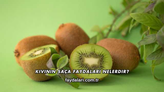 Kivinin Saça Faydaları Nelerdir?