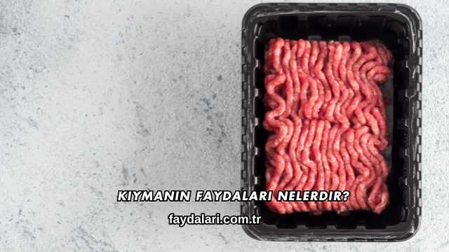 Kıymanın Faydaları Nelerdir?