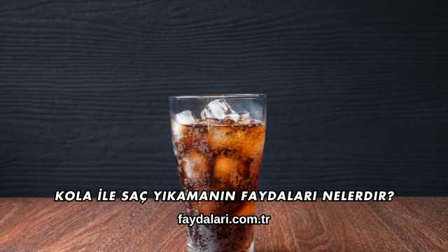 Kola İle Saç Yıkamanın Faydaları Nelerdir?