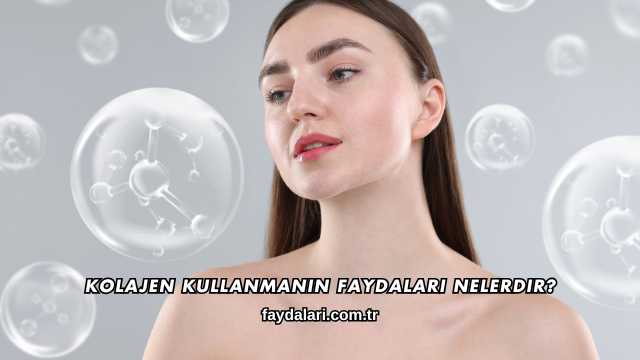 Kolajen Kullanmanın Faydaları Nelerdir?