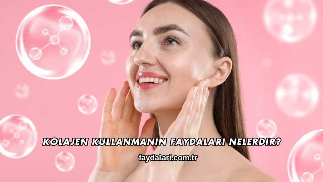Kolajen Kullanmanın Faydaları Nelerdir?