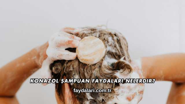 Konazol Şampuan Faydaları Nelerdir