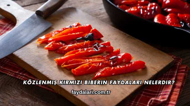 Közlenmiş Kırmızı Biberin Faydaları Nelerdir?