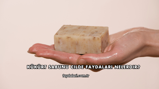 Kükürt Sabunu Cilde Faydaları Nelerdir?