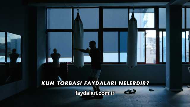 Kum Torbası Faydaları Nelerdir?