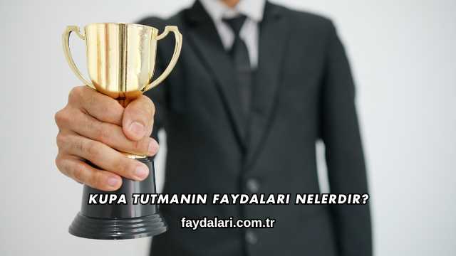 Kupa Tutmanın Faydaları Nelerdir?