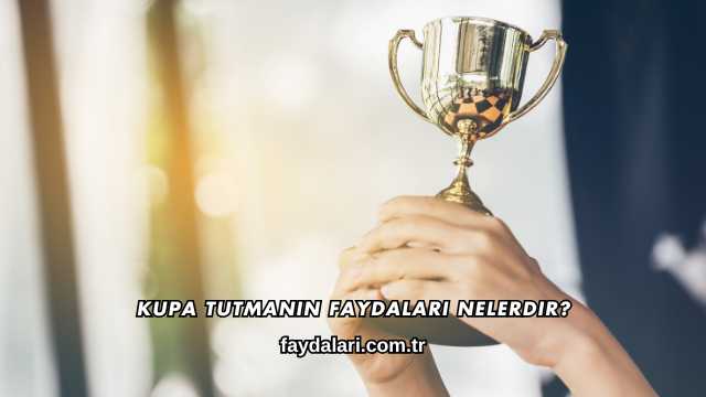 Kupa Tutmanın Faydaları Nelerdir?