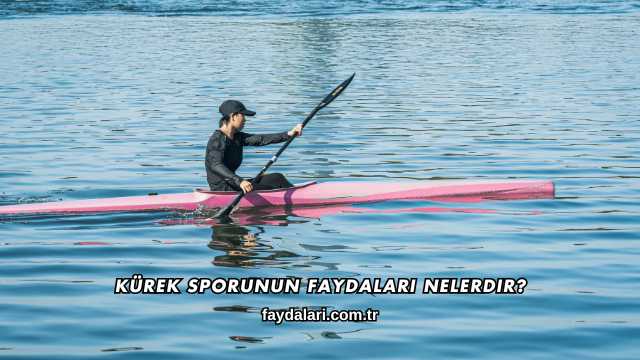 Kürek Sporunun Faydaları Nelerdir?
