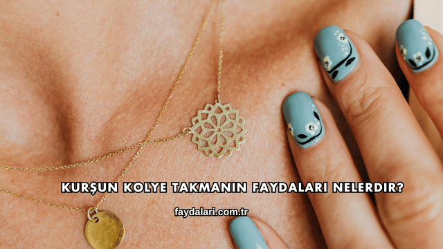 Kurşun Kolye Takmanın Faydaları Nelerdir?