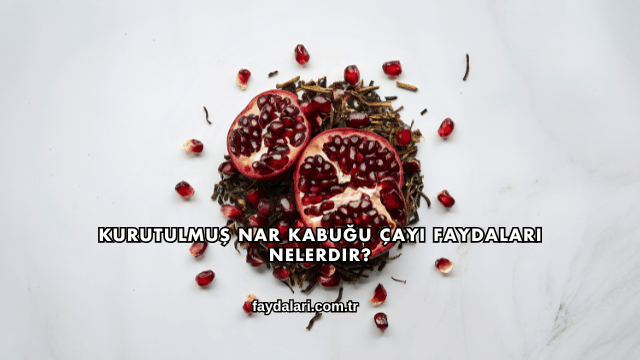Kurutulmuş Nar Kabuğu Çayı Faydaları Nelerdir?
