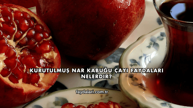 Kurutulmuş Nar Kabuğu Çayı Faydaları Nelerdir?