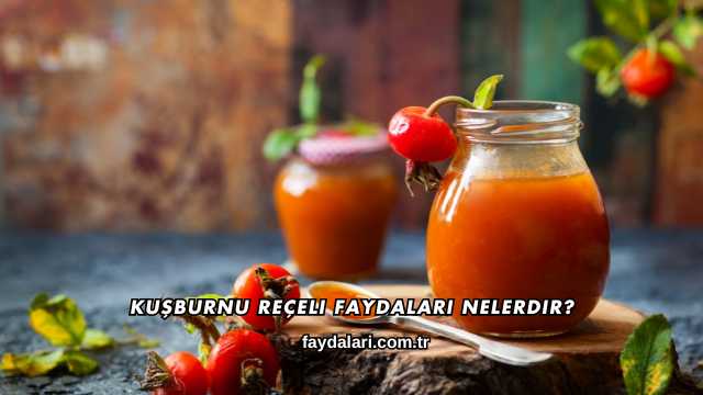 Kuşburnu Reçeli Faydaları Nelerdir?