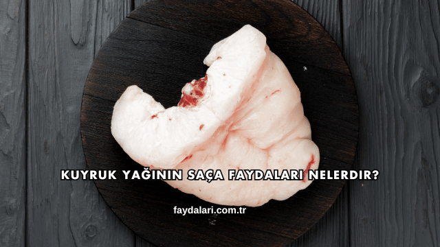 Kuyruk Yağının Saça Faydaları Nelerdir?