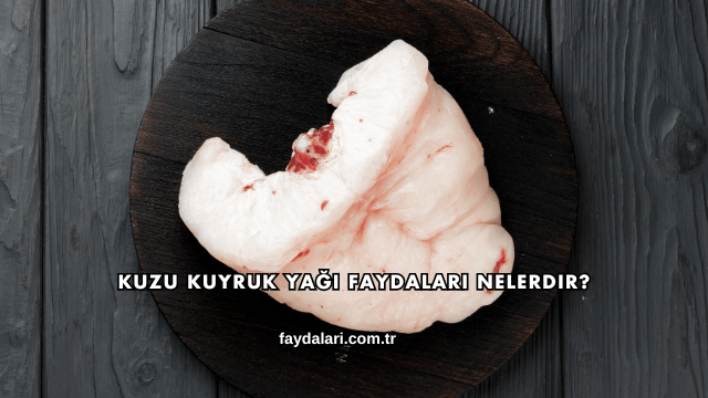 Kuzu Kuyruk Yağı Faydaları Nelerdir?