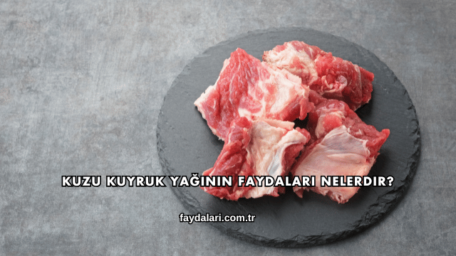 Kuzu Kuyruk Yağının Faydaları Nelerdir?