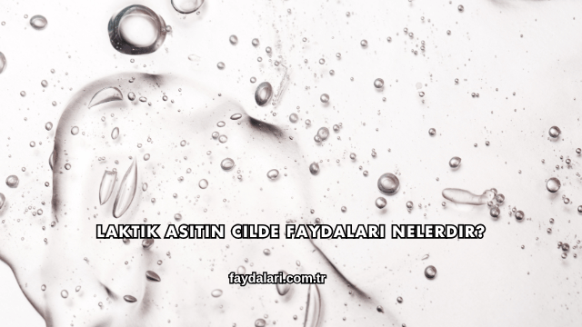Laktik Asitin Cilde Faydaları Nelerdir?