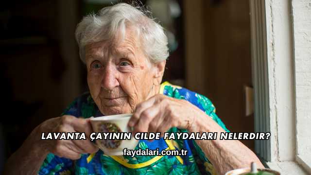 Lavanta Çayının Cilde Faydaları Nelerdir?