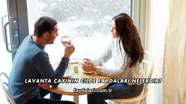 Lavanta Çayının Cilde Faydaları Nelerdir?