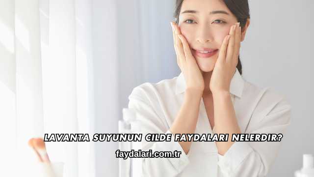 Lavanta Suyunun Cilde Faydaları Nelerdir?