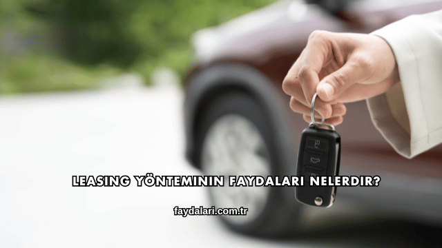 Leasing Yönteminin Faydaları Nelerdir?
