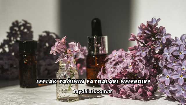 Leylak Yağının Faydaları Nelerdir?