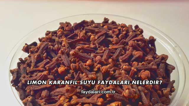 Limon Karanfil Suyu Faydaları Nelerdir?