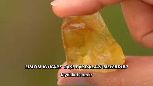 Limon Kuvars Taşı Faydaları Nelerdir?