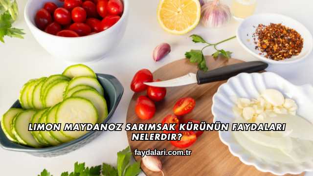 Limon Maydanoz Sarımsak Kürünün Faydaları Nelerdir?