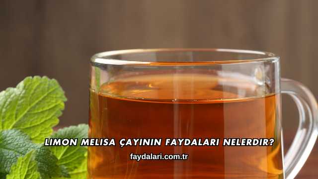 Limon Melisa Çayının Faydaları Nelerdir?