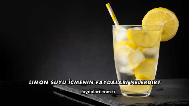 Limon Suyu İçmenin Faydaları Nelerdir?