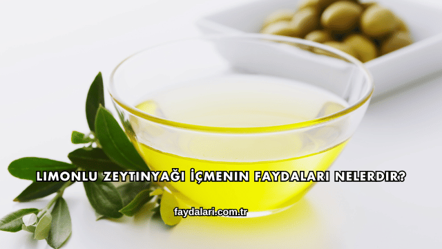 Limonlu Zeytinyağı İçmenin Faydaları Nelerdir?